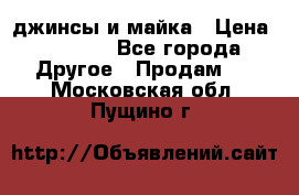 джинсы и майка › Цена ­ 1 590 - Все города Другое » Продам   . Московская обл.,Пущино г.